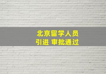 北京留学人员引进 审批通过